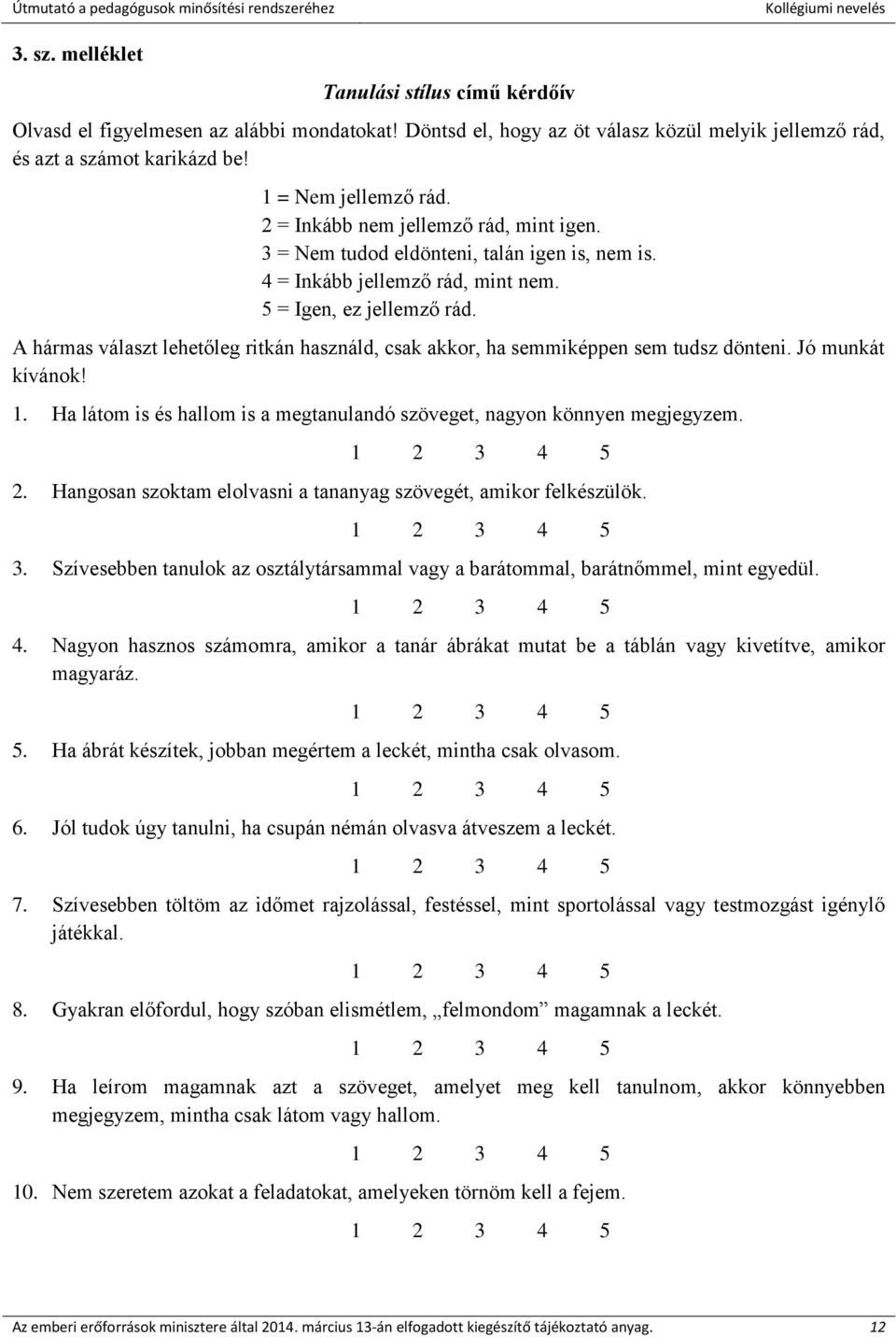 A hármas választ lehetőleg ritkán használd, csak akkor, ha semmiképpen sem tudsz dönteni. Jó munkát kívánok! 1. Ha látom is és hallom is a megtanulandó szöveget, nagyon könnyen megjegyzem. 2.