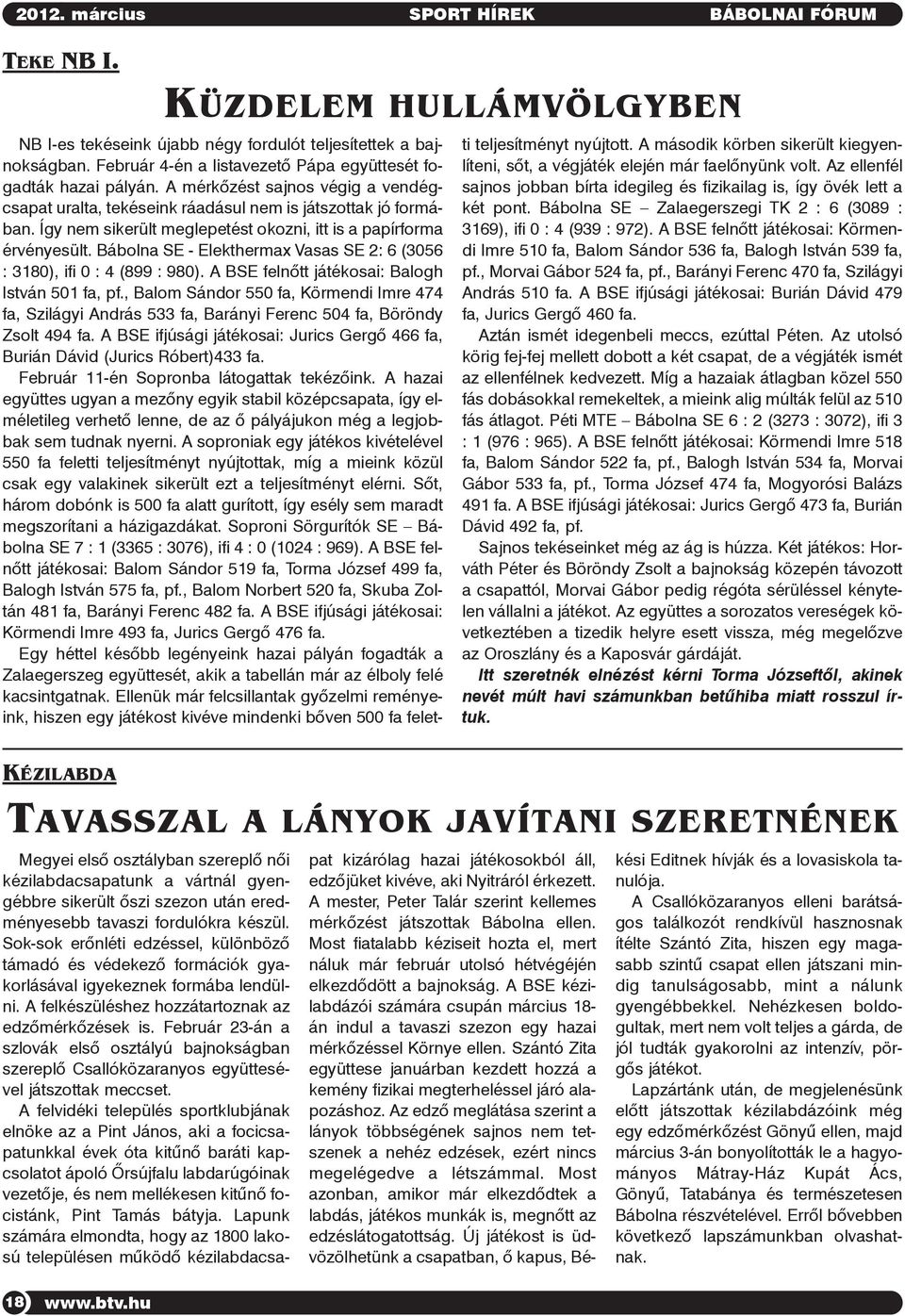 Így nem sikerült meglepetést okozni, itt is a papírforma érvényesült. Bábolna SE - Elekthermax Vasas SE 2: 6 (3056 : 3180), ifi 0 : 4 (899 : 980). A BSE felnõtt játékosai: Balogh István 501 fa, pf.