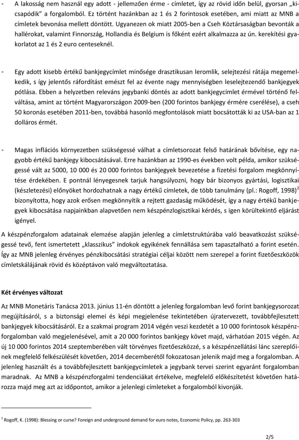 Ugyanezen ok miatt 2005-ben a Cseh Köztársaságban bevonták a hallérokat, valamint Finnország, Hollandia és Belgium is főként ezért alkalmazza az ún. kerekítési gyakorlatot az 1 és 2 euro centeseknél.