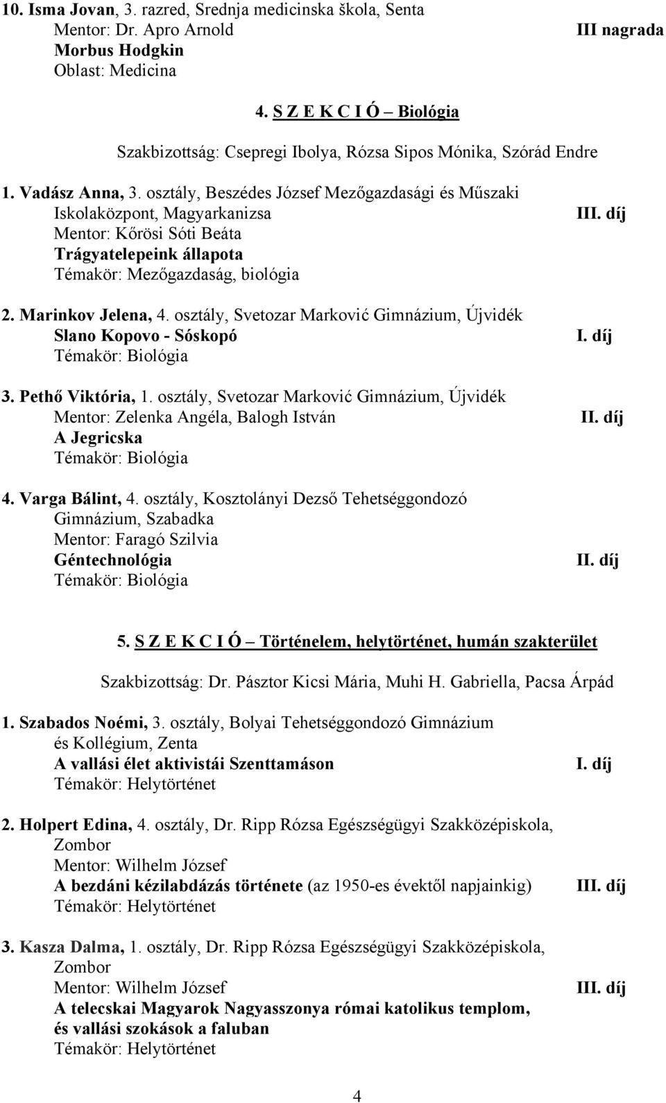 osztály, Beszédes József Mezőgazdasági és Műszaki Iskolaközpont, Magyarkanizsa Mentor: Kőrösi Sóti Beáta Trágyatelepeink állapota Témakör: Mezőgazdaság, biológia 2. Marinkov Jelena, 4.