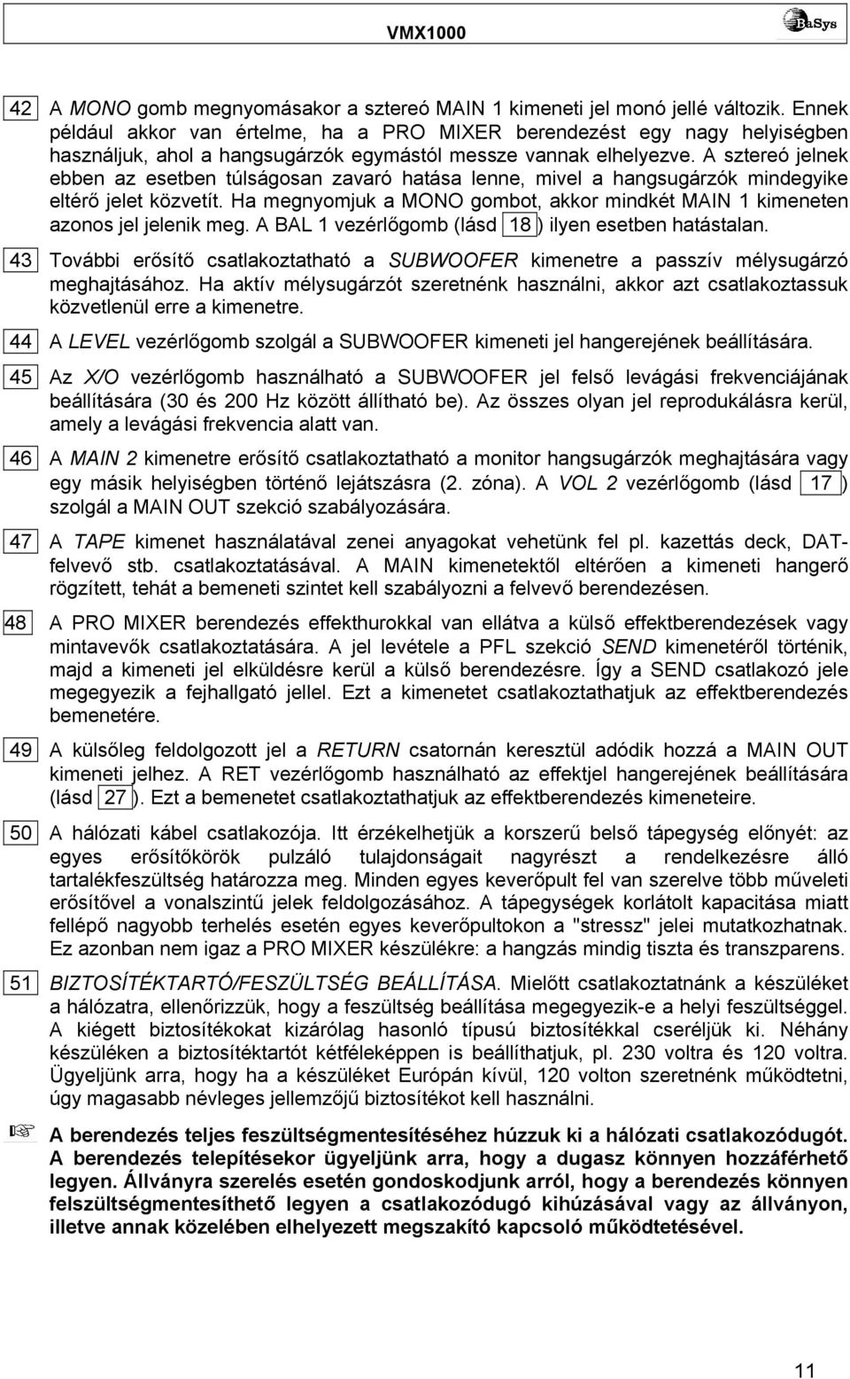 A sztereó jelnek ebben az esetben túlságosan zavaró hatása lenne, mivel a hangsugárzók mindegyike eltérő jelet közvetít.