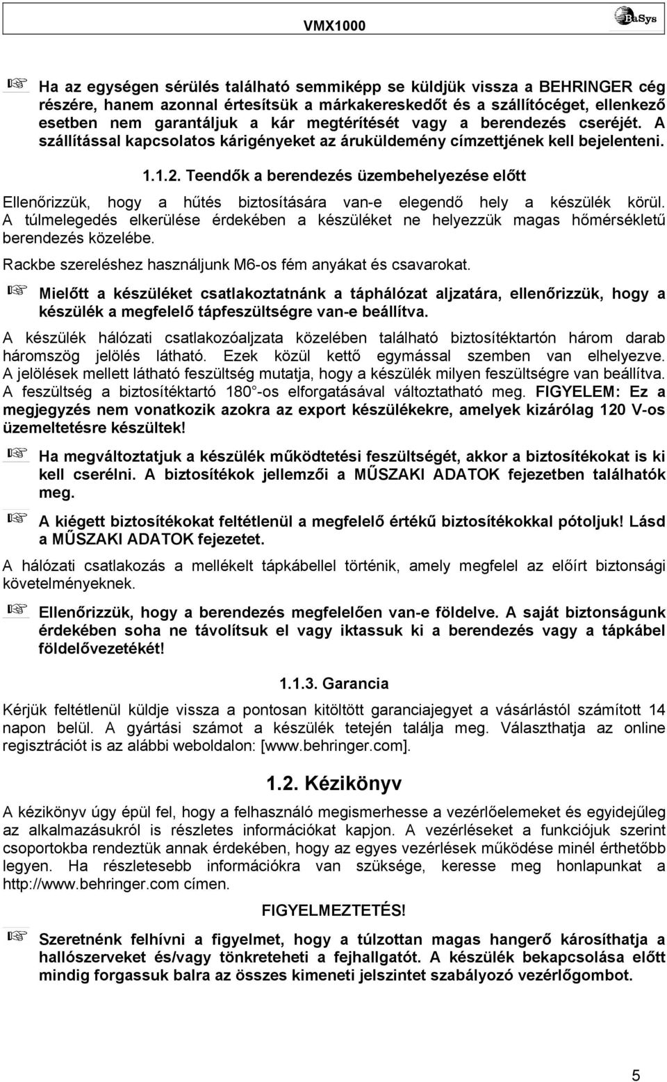 Teendők a berendezés üzembehelyezése előtt Ellenőrizzük, hogy a hűtés biztosítására van-e elegendő hely a készülék körül.