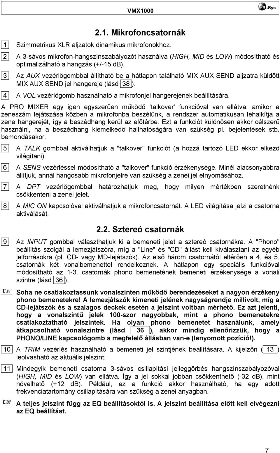 A PRO MIXER egy igen egyszerűen működő 'talkover' funkcióval van ellátva: amikor a zeneszám lejátszása közben a mikrofonba beszélünk, a rendszer automatikusan lehalkítja a zene hangerejét, így a