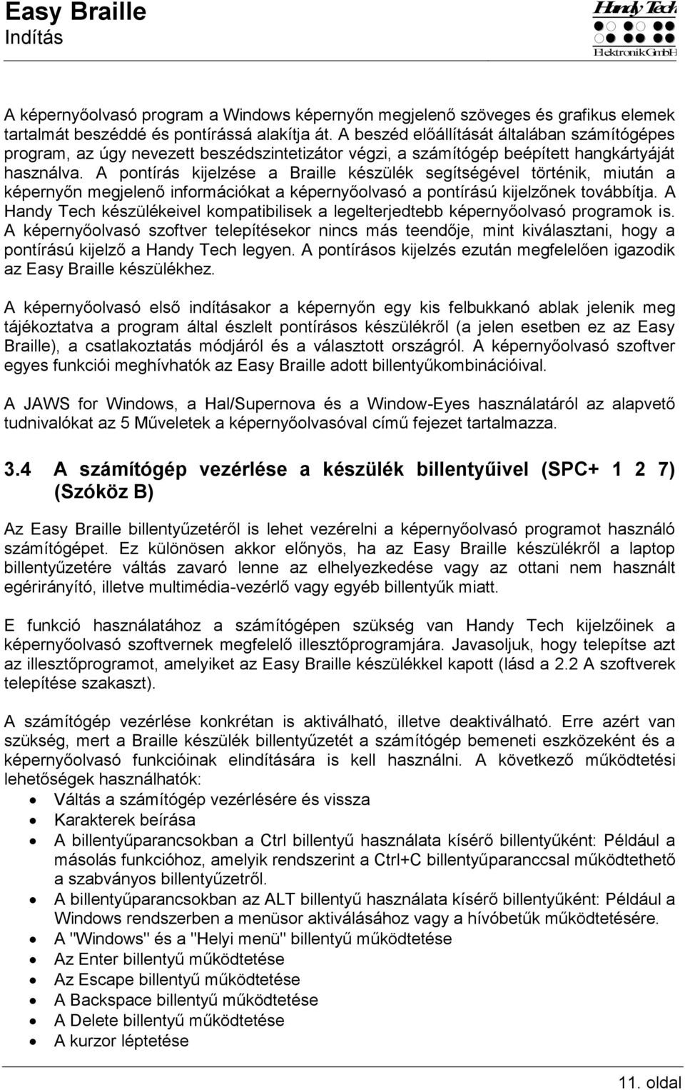 A pontírás kijelzése a Braille készülék segítségével történik, miután a képernyőn megjelenő információkat a képernyőolvasó a pontírású kijelzőnek továbbítja.