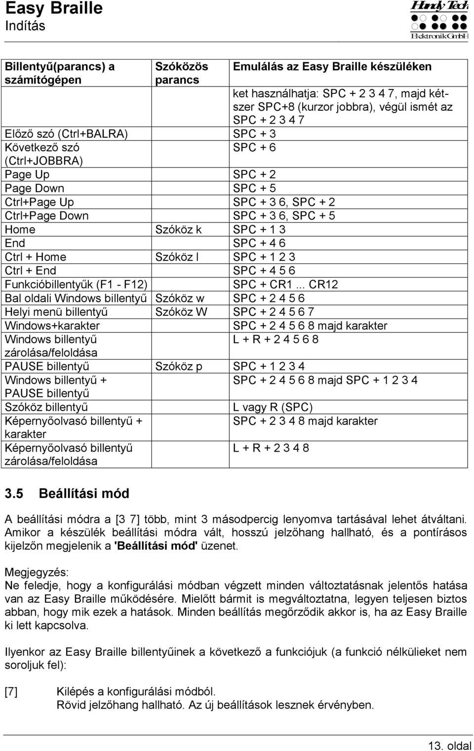 SPC + 2 3 4 7, majd kétszer SPC+8 (kurzor jobbra), végül ismét az SPC + 2 3 4 7 Funkcióbillentyűk (F1 - F12) SPC + CR1.