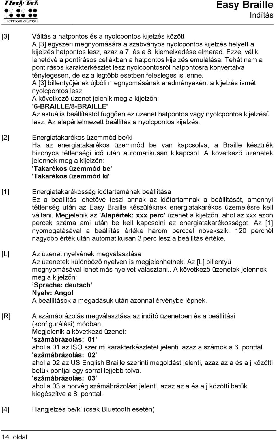 Tehát nem a pontírásos karakterkészlet lesz nyolcpontosról hatpontosra konvertálva ténylegesen, de ez a legtöbb esetben felesleges is lenne.