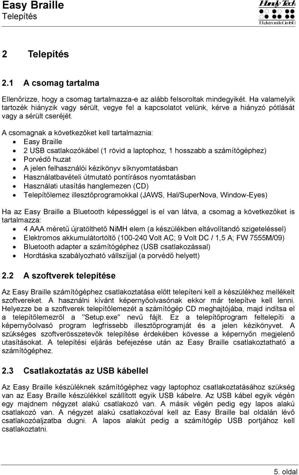 A csomagnak a következőket kell tartalmaznia: Easy Braille 2 USB csatlakozókábel (1 rövid a laptophoz, 1 hosszabb a számítógéphez) Porvédő huzat A jelen felhasználói kézikönyv síknyomtatásban