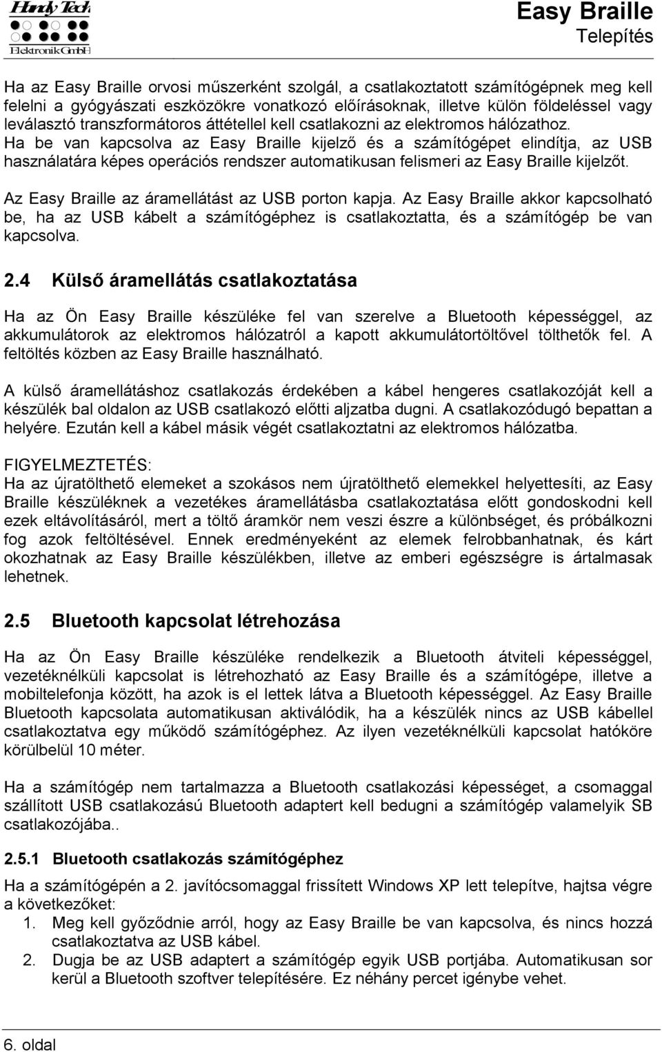 Ha be van kapcsolva az Easy Braille kijelző és a számítógépet elindítja, az USB használatára képes operációs rendszer automatikusan felismeri az Easy Braille kijelzőt.