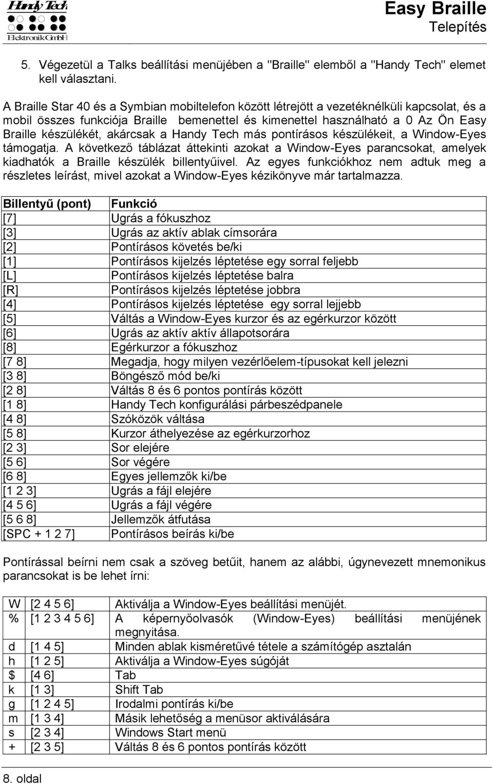 akárcsak a Handy Tech más pontírásos készülékeit, a Window-Eyes támogatja. A következő táblázat áttekinti azokat a Window-Eyes parancsokat, amelyek kiadhatók a Braille készülék billentyűivel.
