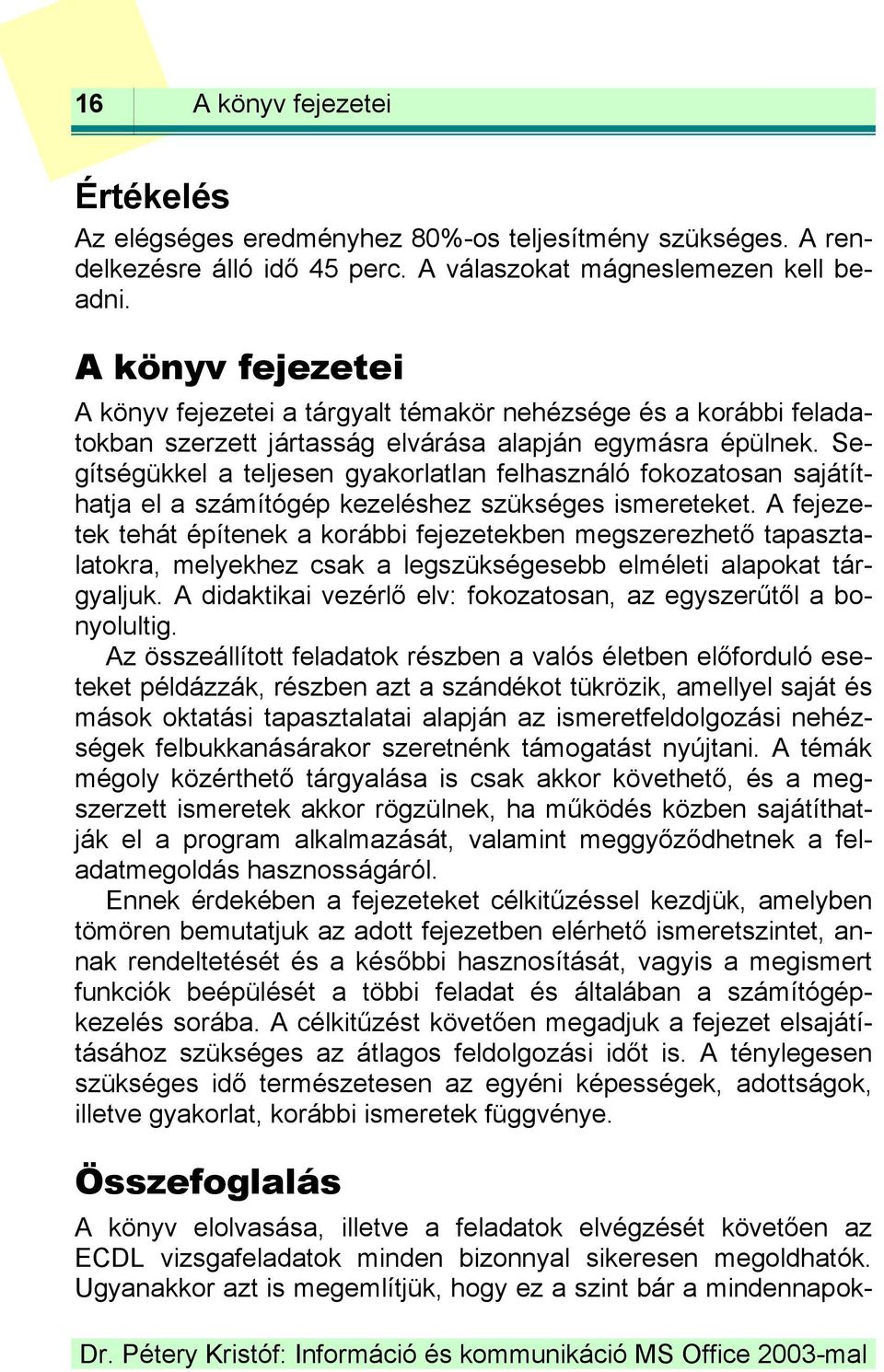 Segítségükkel a teljesen gyakorlatlan felhasználó fokozatosan sajátíthatja el a számítógép kezeléshez szükséges ismereteket.