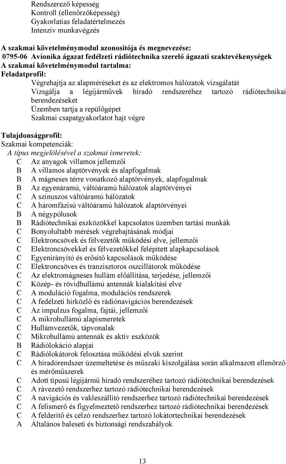 rendszeréhez tartozó rádiótechnikai berendezéseket Üzemben tartja a repülőgépet Szakmai csapatgyakorlatot hajt végre Tulajdonságprofil: Szakmai kompetenciák: A típus megjelölésével a szakmai