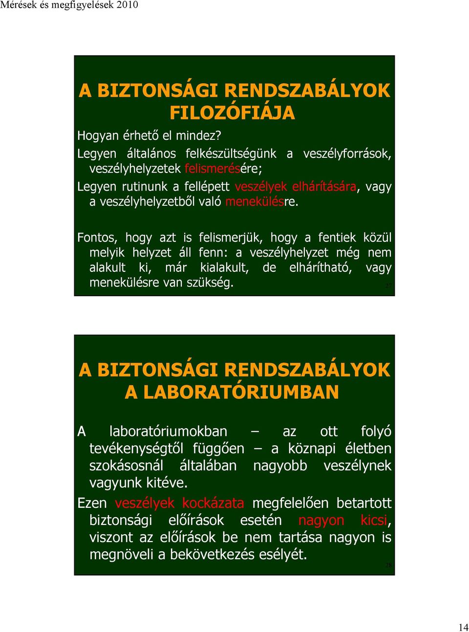 Fontos, hogy azt is felismerjük, hogy a fentiek közül melyik helyzet áll fenn: a veszélyhelyzet még nem alakult ki, már kialakult, de elhárítható, vagy menekülésre van szükség.