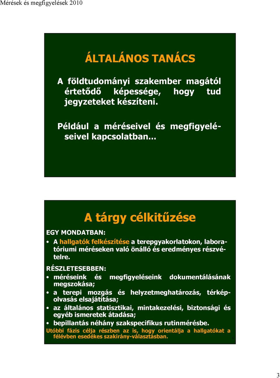 RÉSZLETESEBBEN: méréseink és megfigyeléseink dokumentálásának megszokása; a terepi mozgás és helyzetmeghatározás, térképolvasás elsajátítása; az általános statisztikai,
