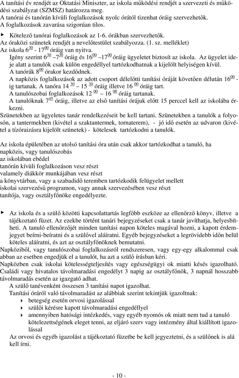 Az óraközi szünetek rendjét a nevelőtestület szabályozza. (1. sz. melléklet) Az iskola 6 30-17 00 óráig van nyitva. Igény szerint 6 30 7 30 óráig és 16 00 17 00 óráig ügyeletet biztosít az iskola.