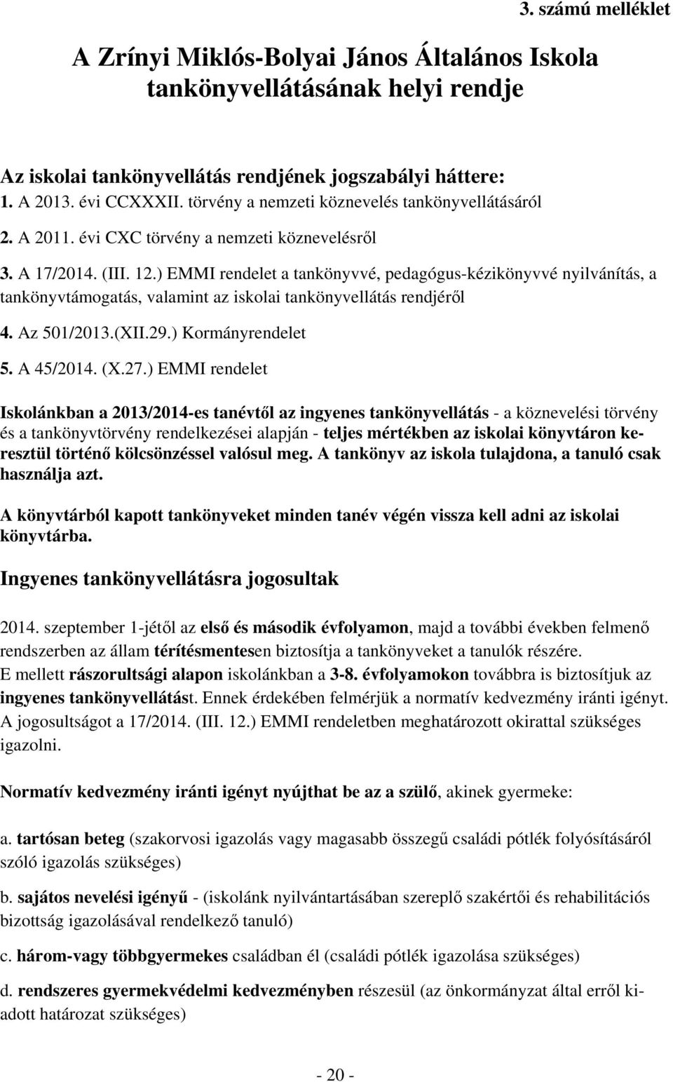 ) EMMI rendelet a tankönyvvé, pedagógus-kézikönyvvé nyilvánítás, a tankönyvtámogatás, valamint az iskolai tankönyvellátás rendjéről 4. Az 501/2013.(XII.29.) Kormányrendelet 5. A 45/2014. (X.27.
