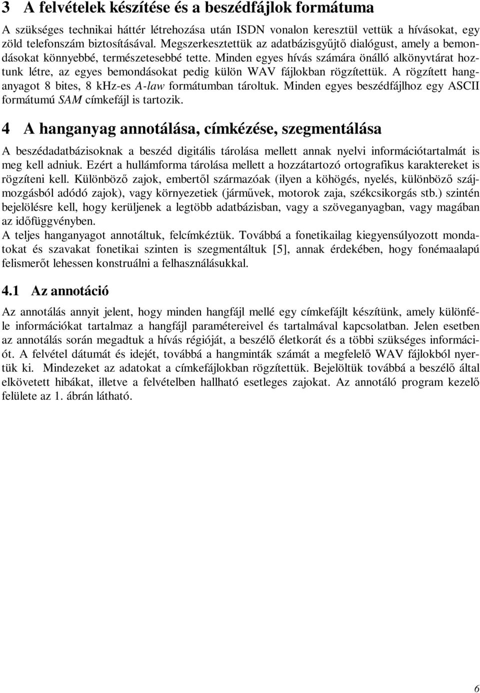 Minden egyes hívás számára önálló alkönyvtárat hoztunk létre, az egyes bemondásokat pedig külön WAV fájlokban rögzítettük. A rögzített hanganyagot 8 bites, 8 khz-es A-law formátumban tároltuk.