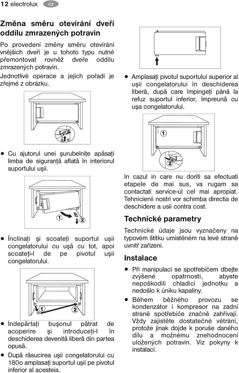 Amplasaţi pivotul suportului superior al uşii congelatorului în deschiderea liberă, după care împingeţi până la refuz suportul inferior, împreună cu uşa congelatorului.