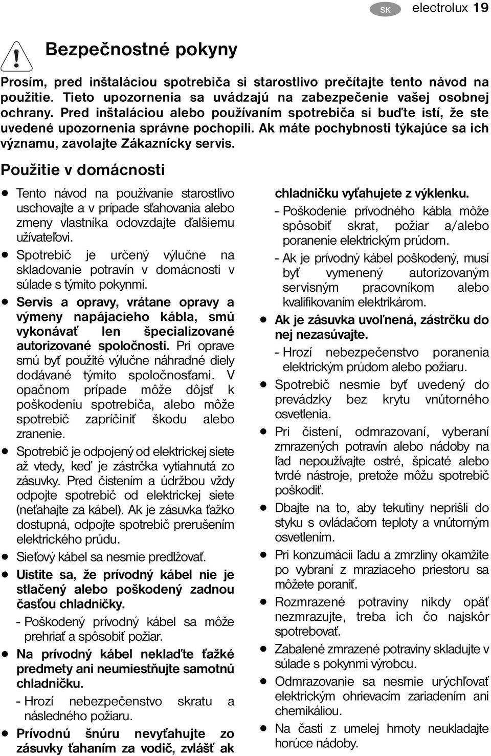 Použitie v domácnosti Tento návod na používanie starostlivo uschovajte a v prípade sťahovania alebo zmeny vlastníka odovzdajte ďalšiemu užívateľovi.