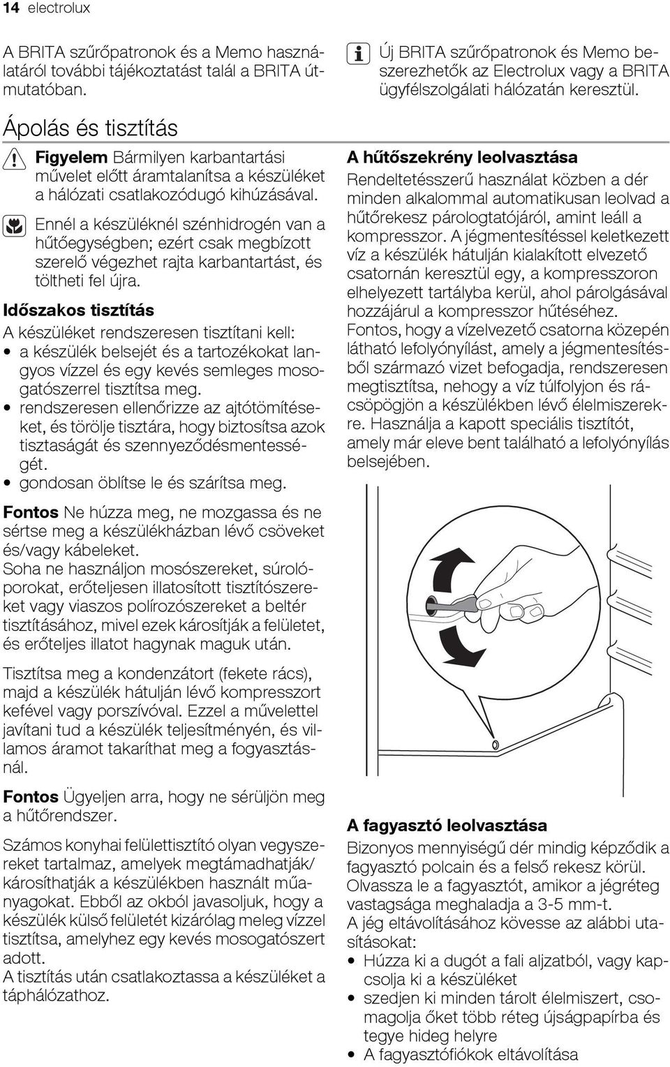 Ennél a készüléknél szénhidrogén van a hűtőegységben; ezért csak megbízott szerelő végezhet rajta karbantartást, és töltheti fel újra.