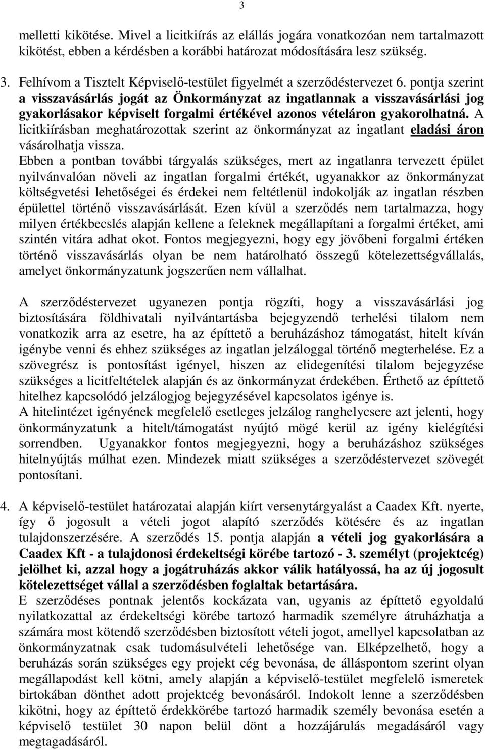 pontja szerint a visszavásárlás jogát az Önkormányzat az ingatlannak a visszavásárlási jog gyakorlásakor képviselt forgalmi értékével azonos vételáron gyakorolhatná.