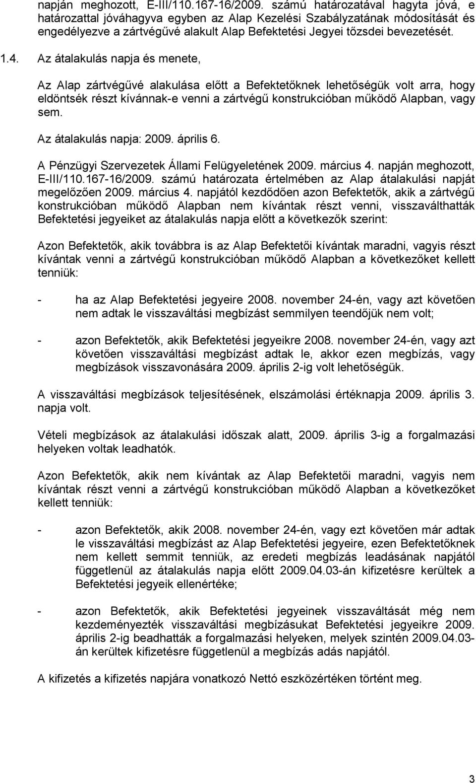 Az átalakulás napja és menete, Az Alap zártvégővé alakulása elıtt a Befektetıknek lehetıségük volt arra, hogy eldöntsék részt kívánnak-e venni a zártvégő konstrukcióban mőködı Alapban, vagy sem.