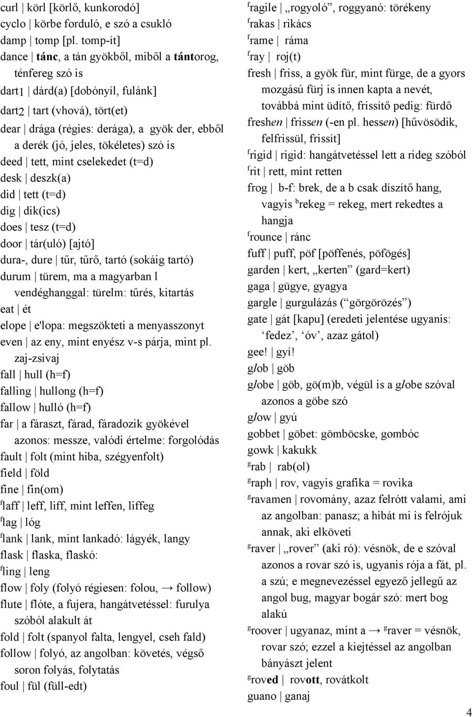 is deed tett, mint cselekedet (t=d) desk deszk(a) did tett (t=d) di dik(ics) does tesz (t=d) door tár(uló) [ajtó] dura-, dure tűr, tűrő, tartó (sokái tartó) durum türem, ma a mayaran l vendéhanal: