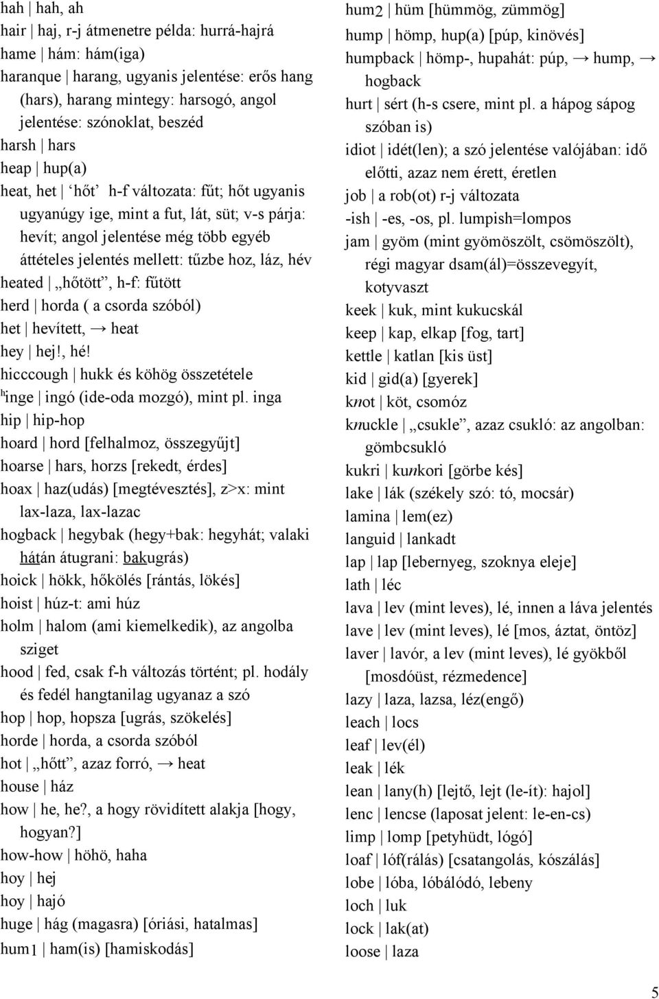 herd horda ( a csorda szóól) het hevített, heat hey hej!, hé! hicccouh hukk és köhö összetétele h ine inó (ide-oda mozó), mint pl.