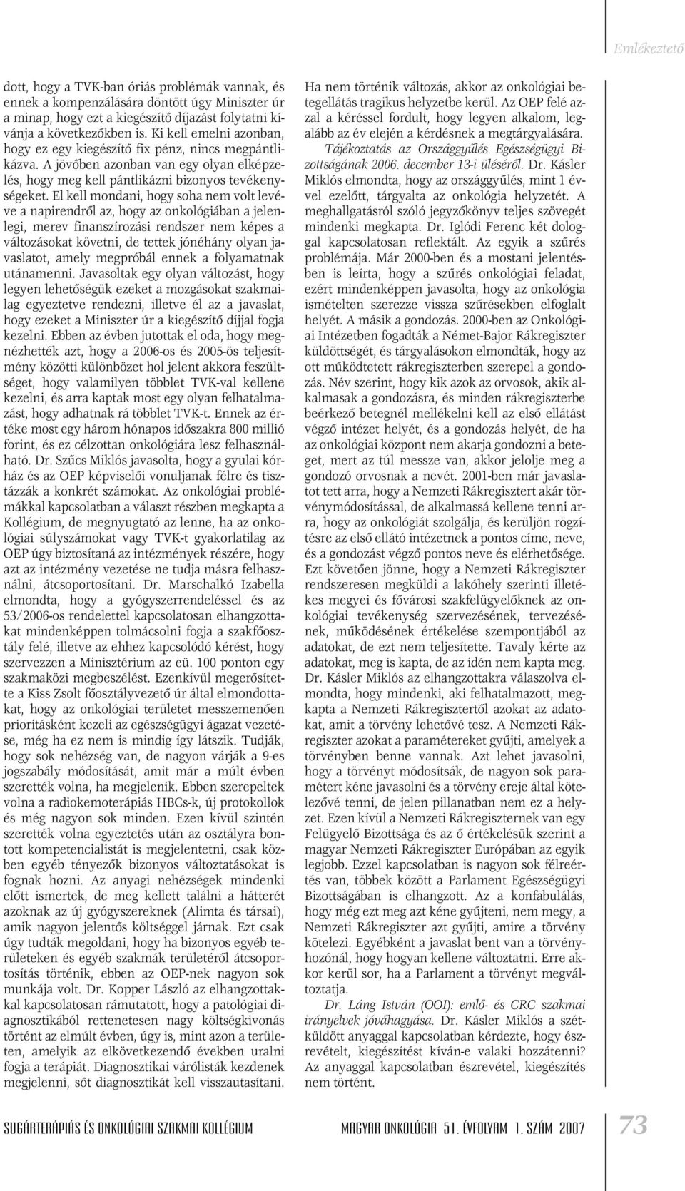 El kell mondani, hogy soha nem volt levéve a napirendrôl az, hogy az onkológiában a jelenlegi, merev finanszírozási rendszer nem képes a változásokat követni, de tettek jónéhány olyan javaslatot,