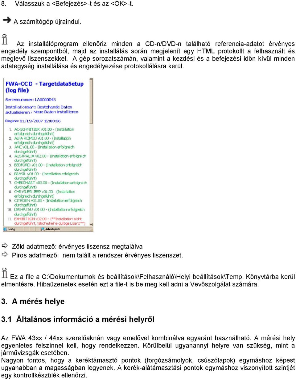 liszenszekkel. A gép sorozatszámán, valamint a kezdési és a befejezési időn kívül minden adategység installálása és engedélyezése protokollálásra kerül.