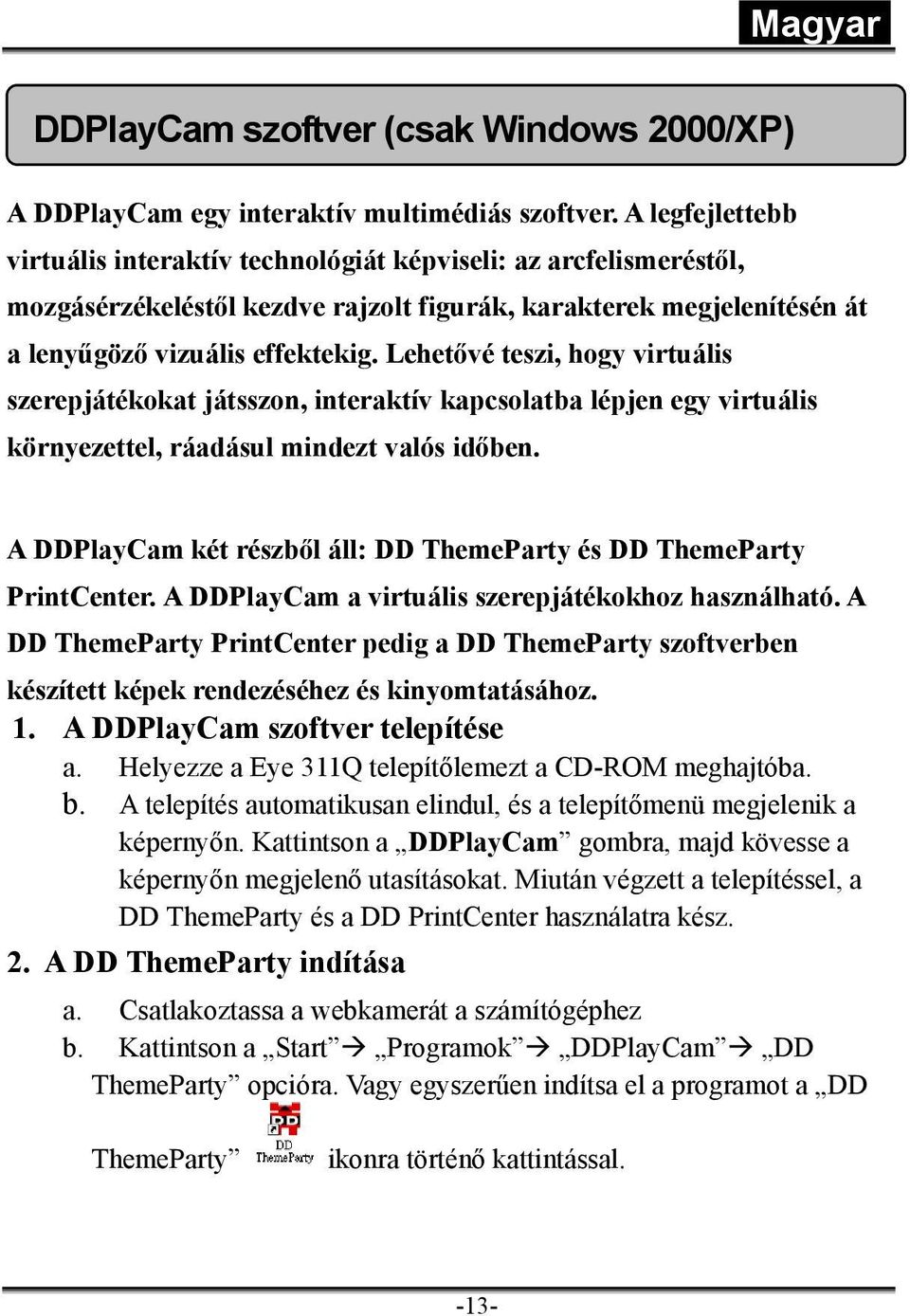 Lehetővé teszi, hogy virtuális szerepjátékokat játsszon, interaktív kapcsolatba lépjen egy virtuális környezettel, ráadásul mindezt valós időben.