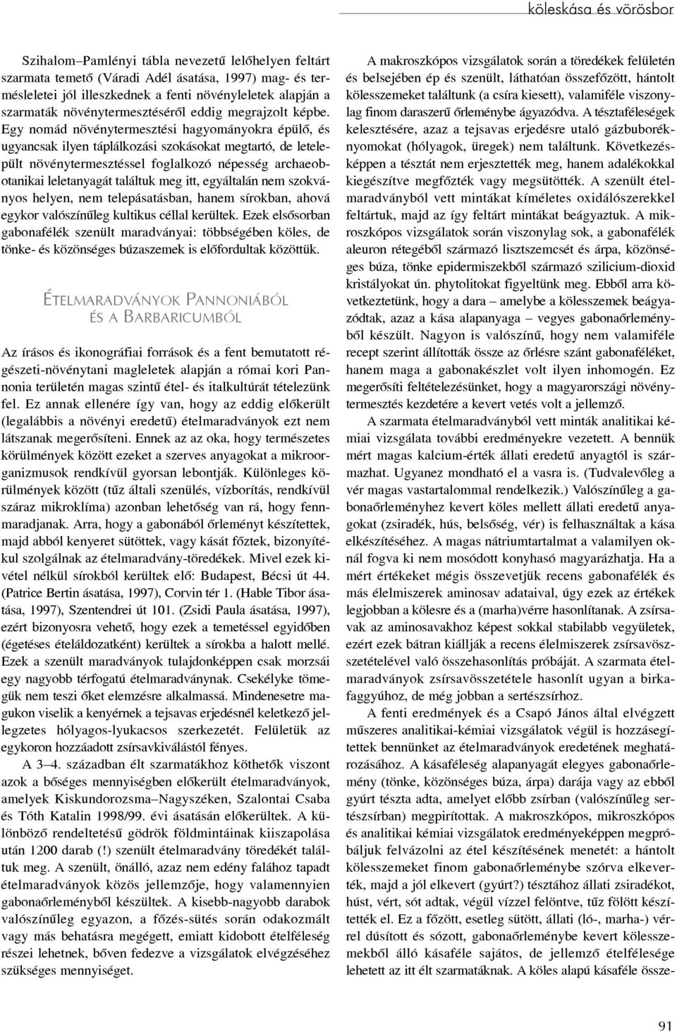 Következésképpen a tésztát nem erjesztették meg, hanem adalékokkal kiegészítve megfõzték vagy megsütötték.