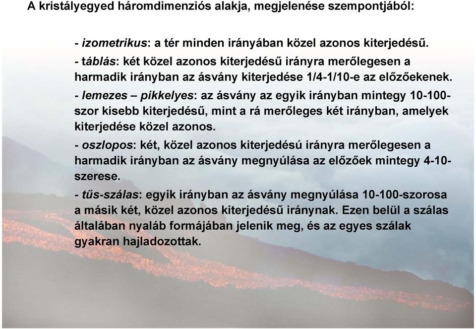 - lemezes pikkelyes: az ásvány az egyik irányban mintegy 10-100- szor kisebb kiterjedésű, mint a rá merőleges két irányban, amelyek kiterjedése közel azonos.