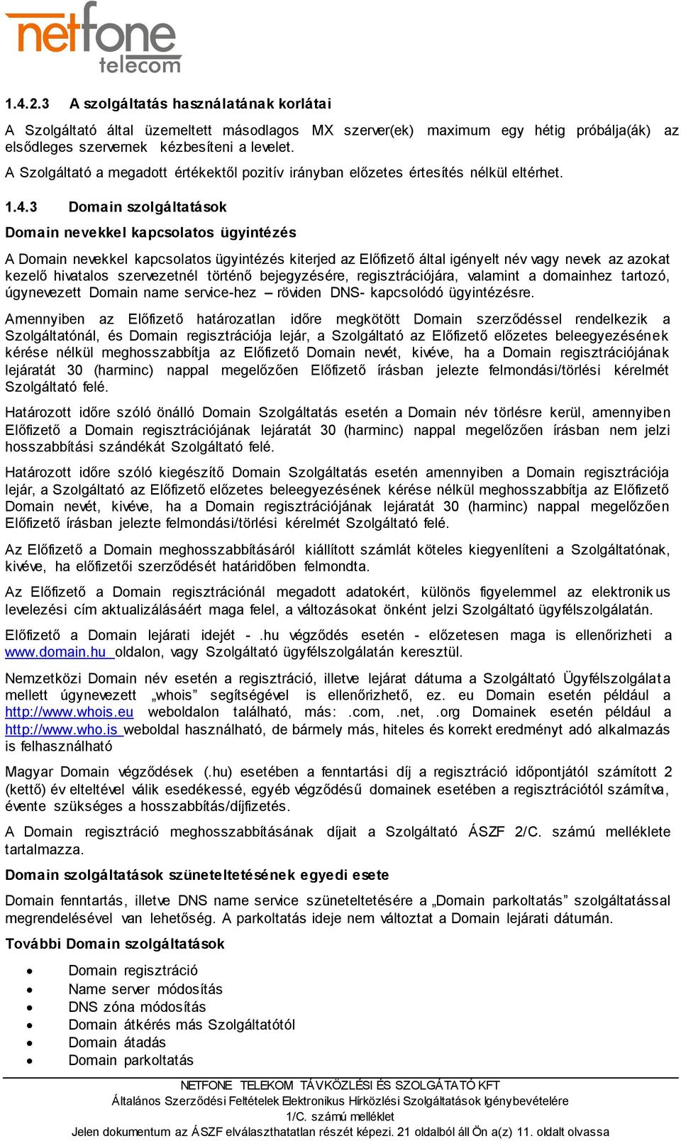 3 Domain szolgáltatások Domain nevekkel kapcsolatos ügyintézés A Domain nevekkel kapcsolatos ügyintézés kiterjed az Előfizető által igényelt név vagy nevek az azokat kezelő hivatalos szervezetnél