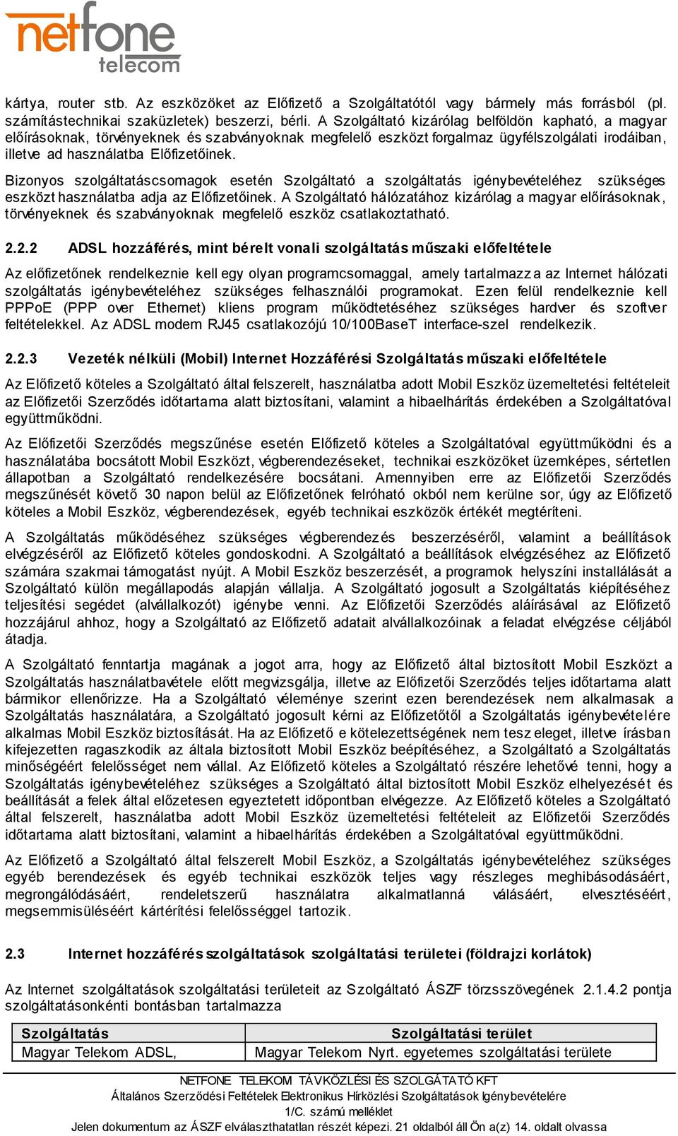Bizonyos szolgáltatáscsomagok esetén Szolgáltató a szolgáltatás igénybevételéhez szükséges eszközt használatba adja az Előfizetőinek.