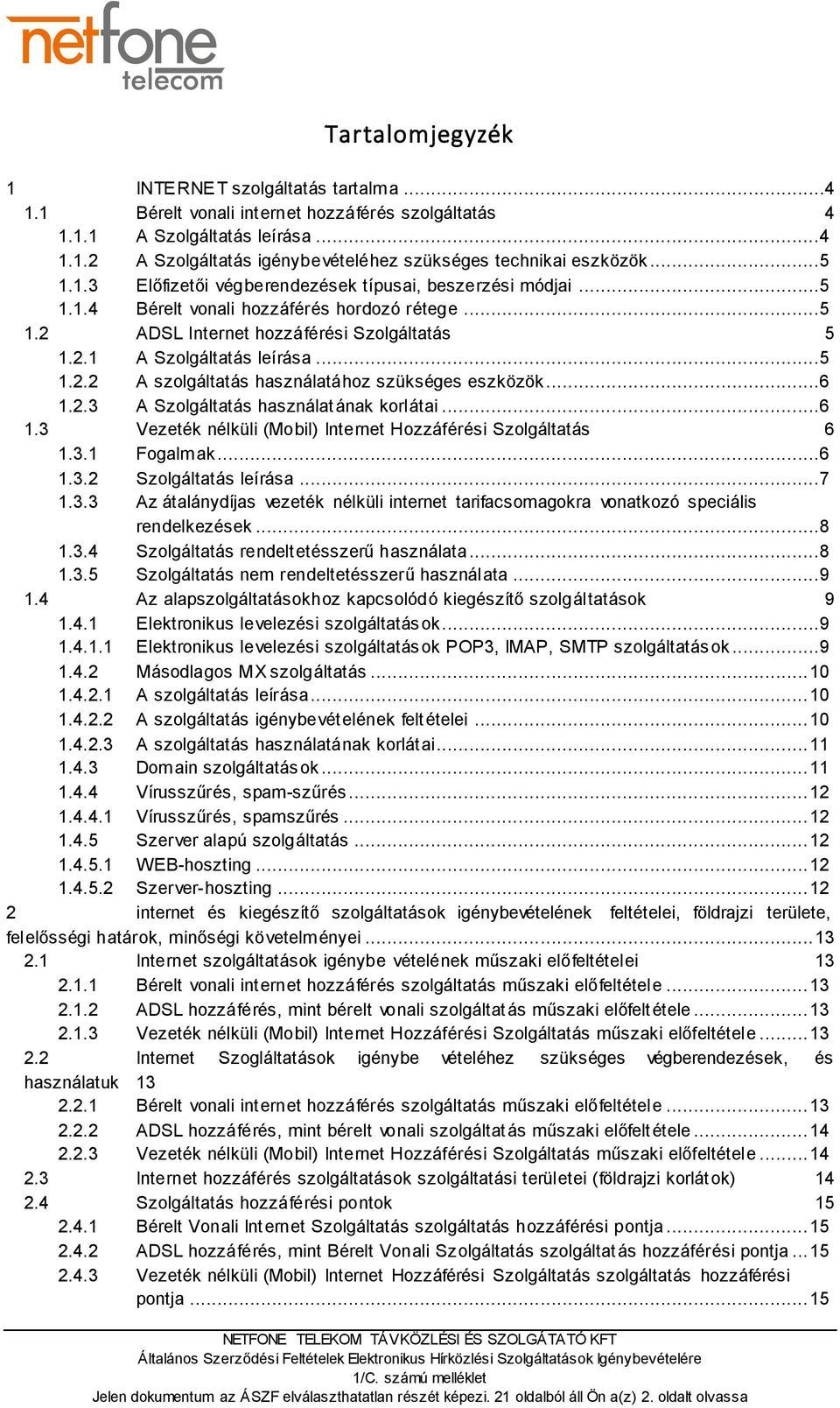 ..6 1.2.3 A Szolgáltatás használatának korlátai...6 1.3 Vezeték nélküli (Mobil) Internet Hozzáférési Szolgáltatás 6 1.3.1 Fogalmak...6 1.3.2 Szolgáltatás leírása...7 1.3.3 Az átalánydíjas vezeték nélküli internet tarifacsomagokra vonatkozó speciális rendelkezések.
