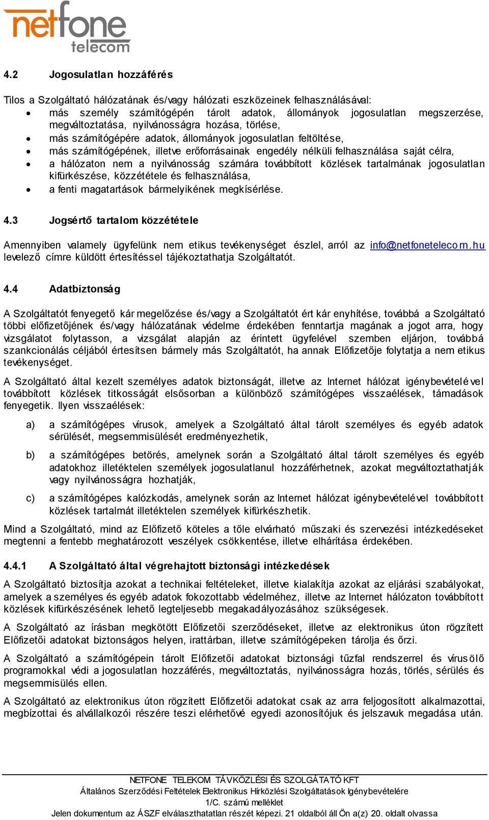 hálózaton nem a nyilvánosság számára továbbított közlések tartalmának jogosulatlan kifürkészése, közzététele és felhasználása, a fenti magatartások bármelyikének megkísérlése. 4.