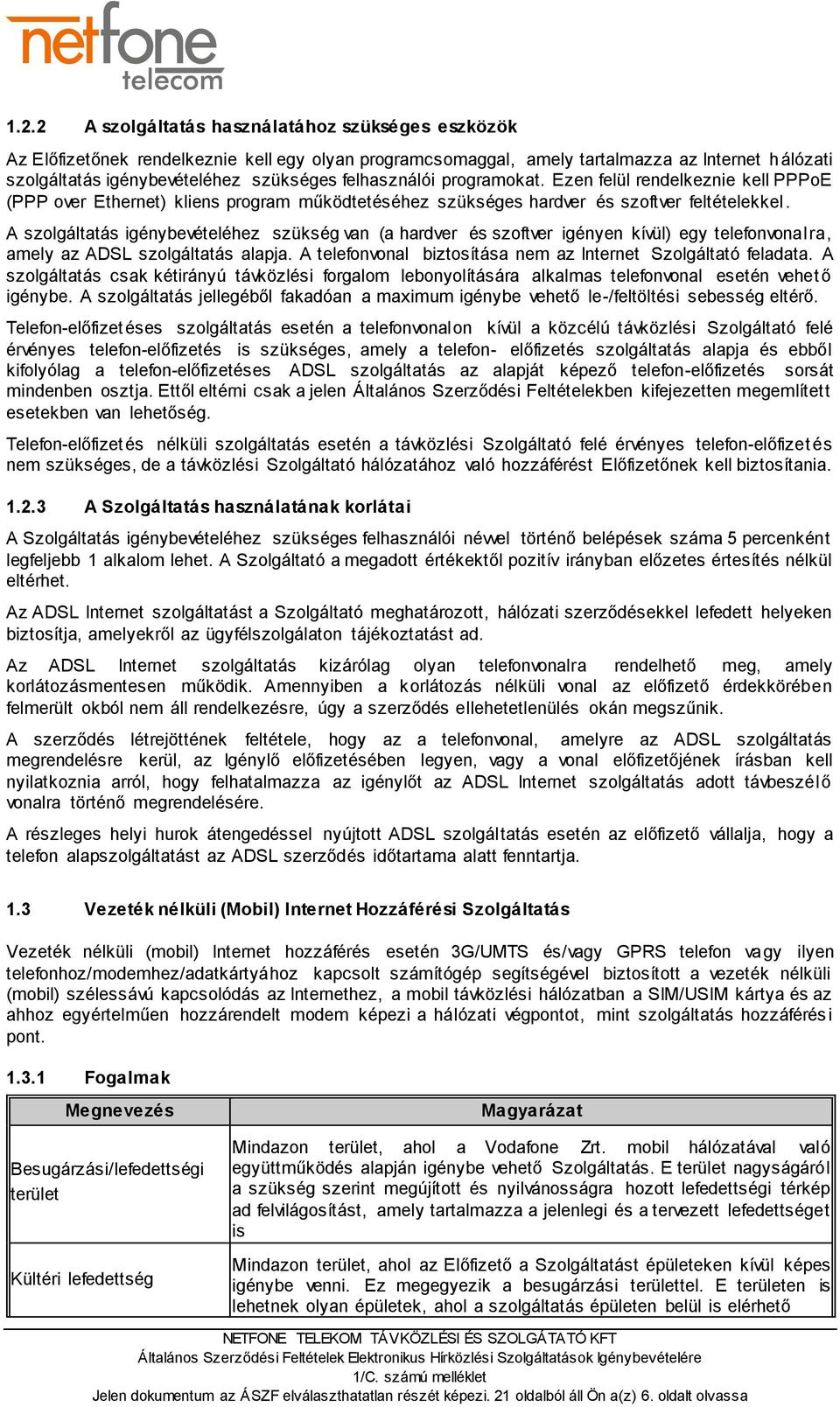 A szolgáltatás igénybevételéhez szükség van (a hardver és szoftver igényen kívül) egy telefonvonalra, amely az ADSL szolgáltatás alapja.