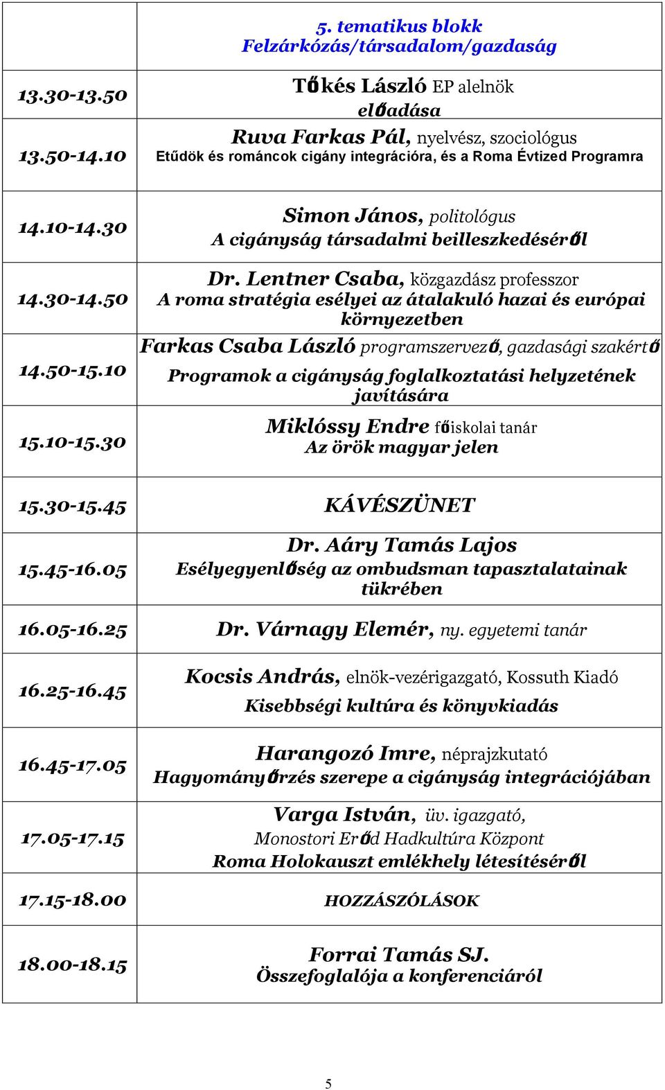 Lentner Csaba, közgazdász professzor A roma stratégia esélyei az átalakuló hazai és európai környezetben Farkas Csaba László programszervező, gazdasági szakértő Programok a cigányság foglalkoztatási