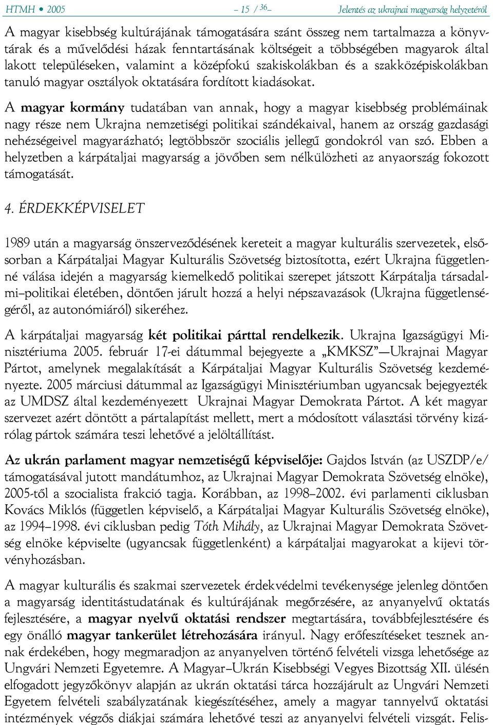 A magyar kormány tudatában van annak, hogy a magyar kisebbség problémáinak nagy része nem Ukrajna nemzetiségi politikai szándékaival, hanem az ország gazdasági nehézségeivel magyarázható; legtöbbször