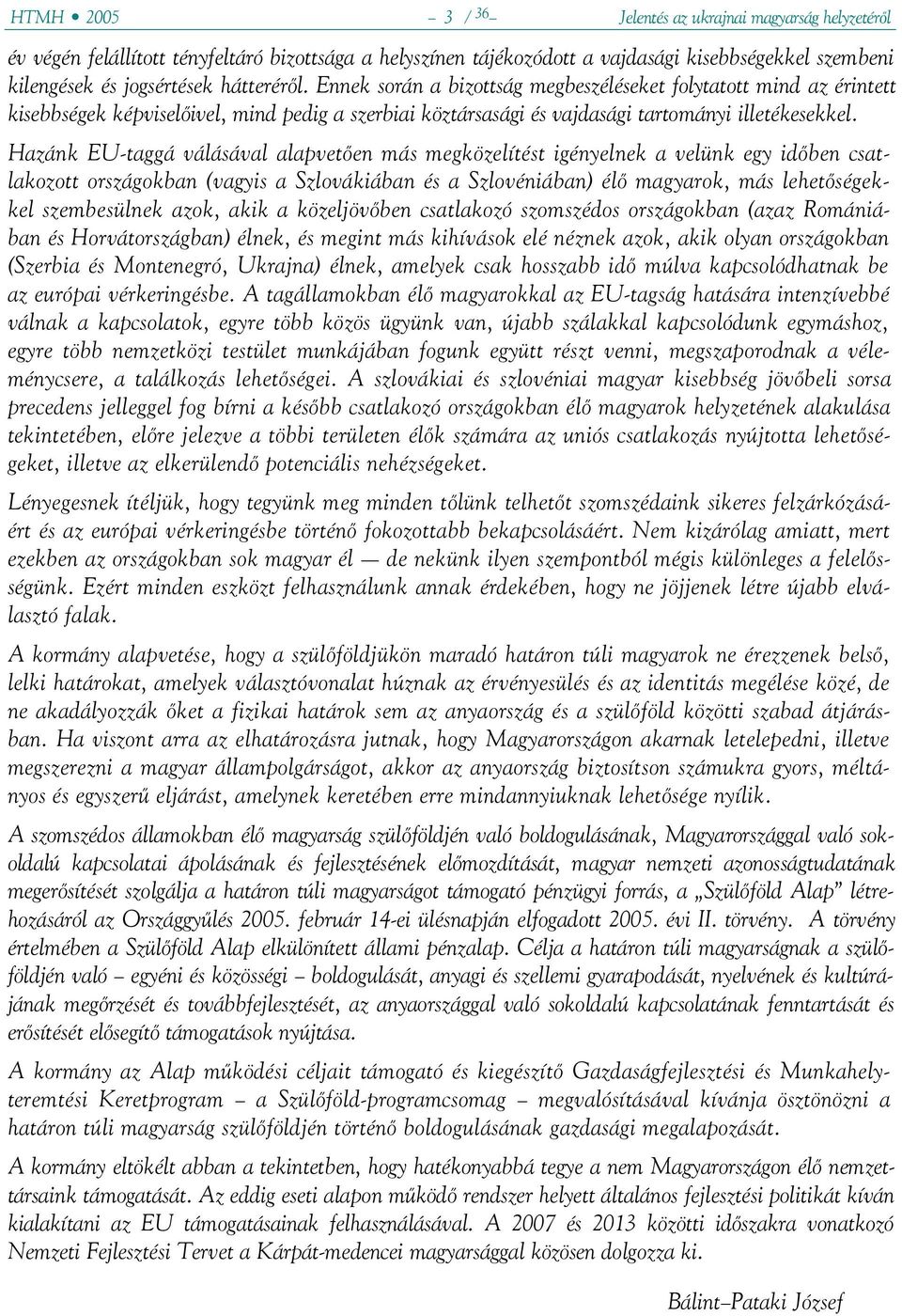 Hazánk EU-taggá válásával alapvetően más megközelítést igényelnek a velünk egy időben csatlakozott országokban (vagyis a Szlovákiában és a Szlovéniában) élő magyarok, más lehetőségekkel szembesülnek