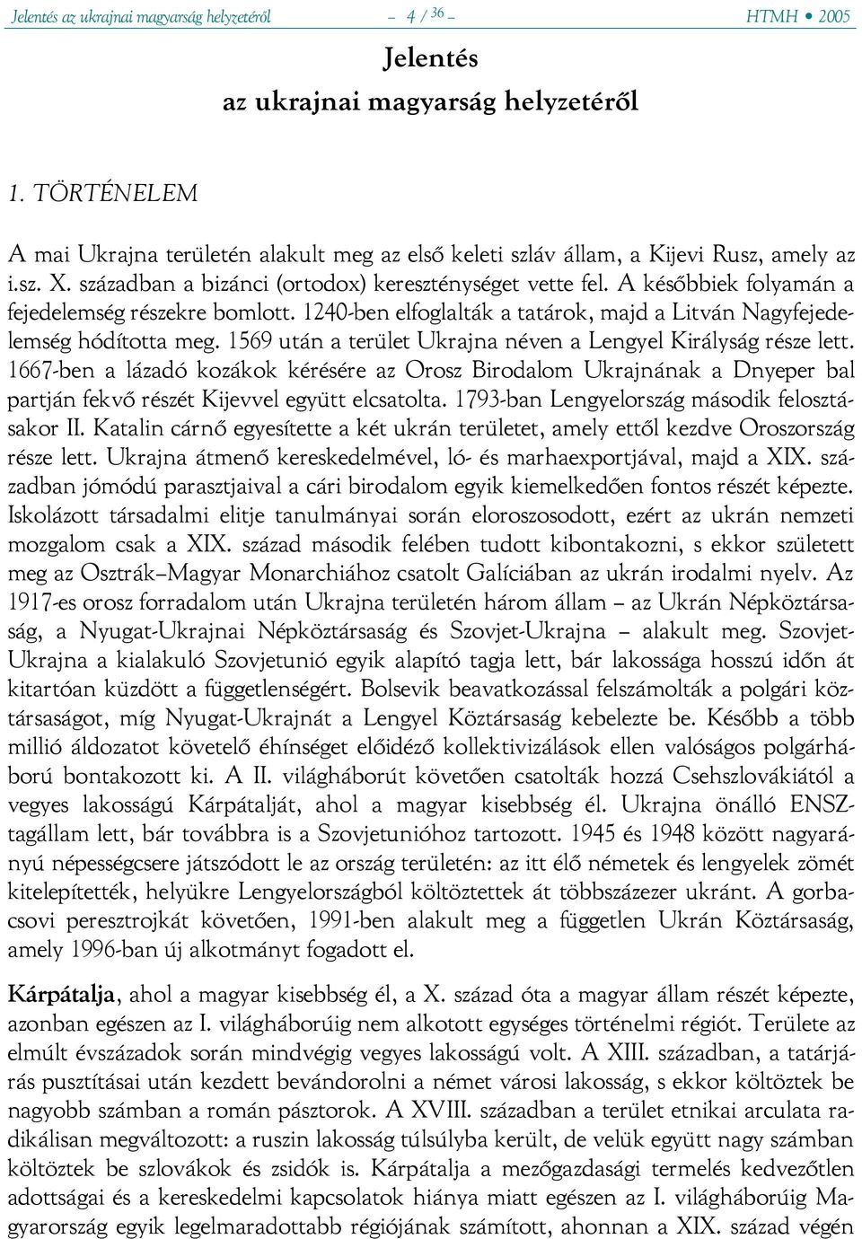 A későbbiek folyamán a fejedelemség részekre bomlott. 1240-ben elfoglalták a tatárok, majd a Litván Nagyfejedelemség hódította meg. 1569 után a terület Ukrajna néven a Lengyel Királyság része lett.