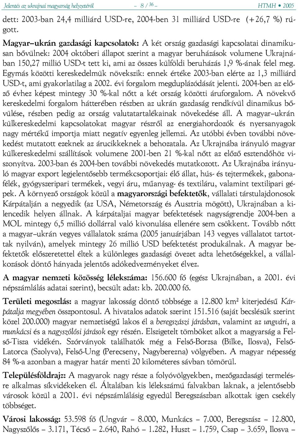 összes külföldi beruházás 1,9 %-ának felel meg. Egymás közötti kereskedelmük növekszik: ennek értéke 2003-ban elérte az 1,3 milliárd USD-t, ami gyakorlatilag a 2002.