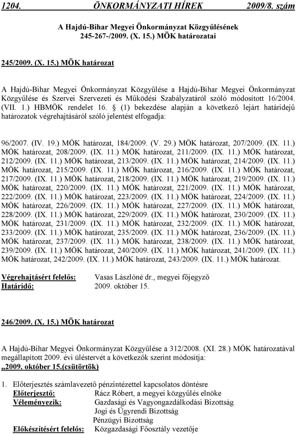 (VII. 1.) HBMÖK rendelet 16. (1) bekezdése alapján a következı lejárt határidejő ok végrehajtásáról szóló jelentést elfogadja: 96/2007. (IV. 19.) MÖK, 184/2009. (V. 29.) MÖK, 207/2009. (IX. 11.