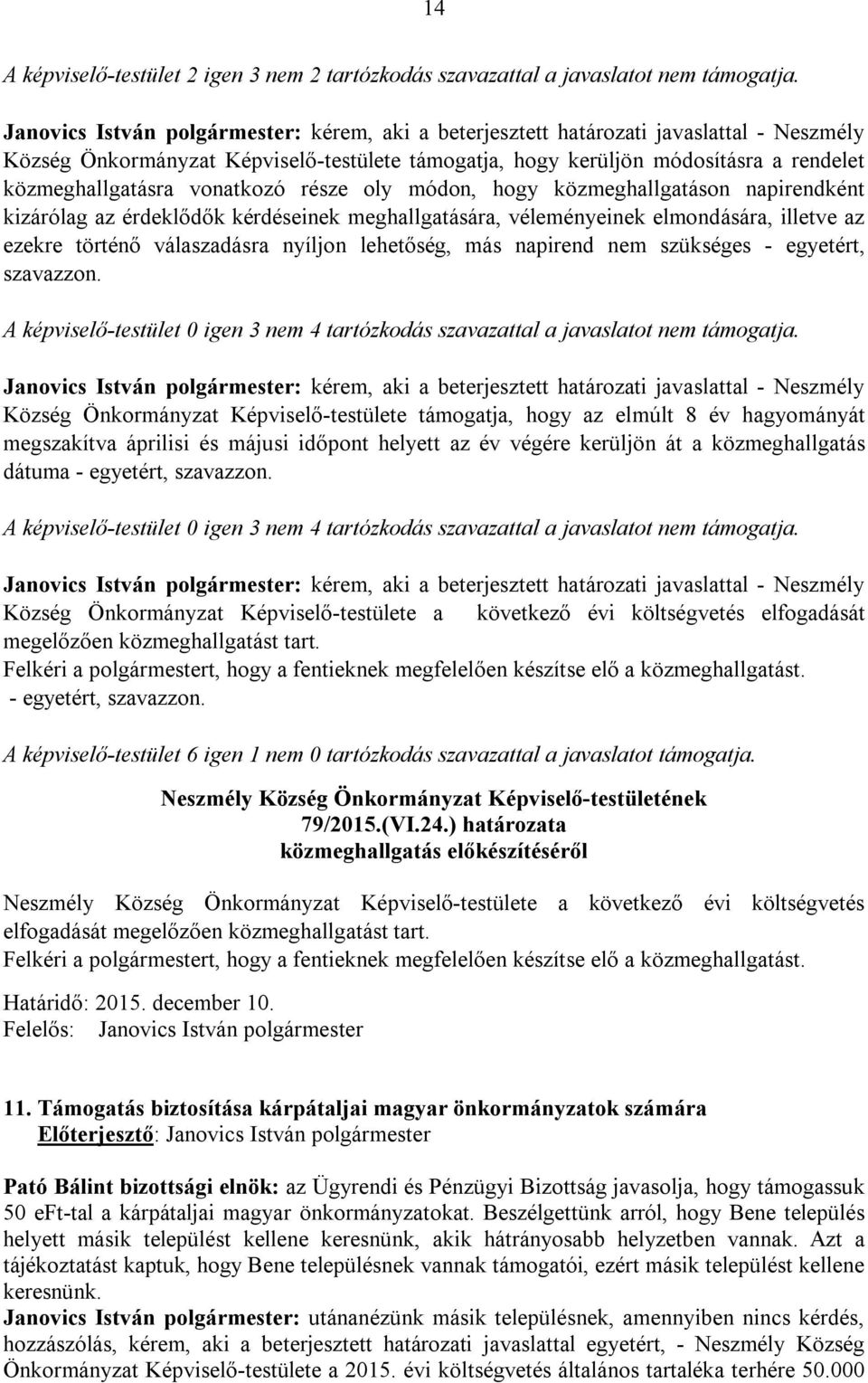 vonatkozó része oly módon, hogy közmeghallgatáson napirendként kizárólag az érdeklődők kérdéseinek meghallgatására, véleményeinek elmondására, illetve az ezekre történő válaszadásra nyíljon