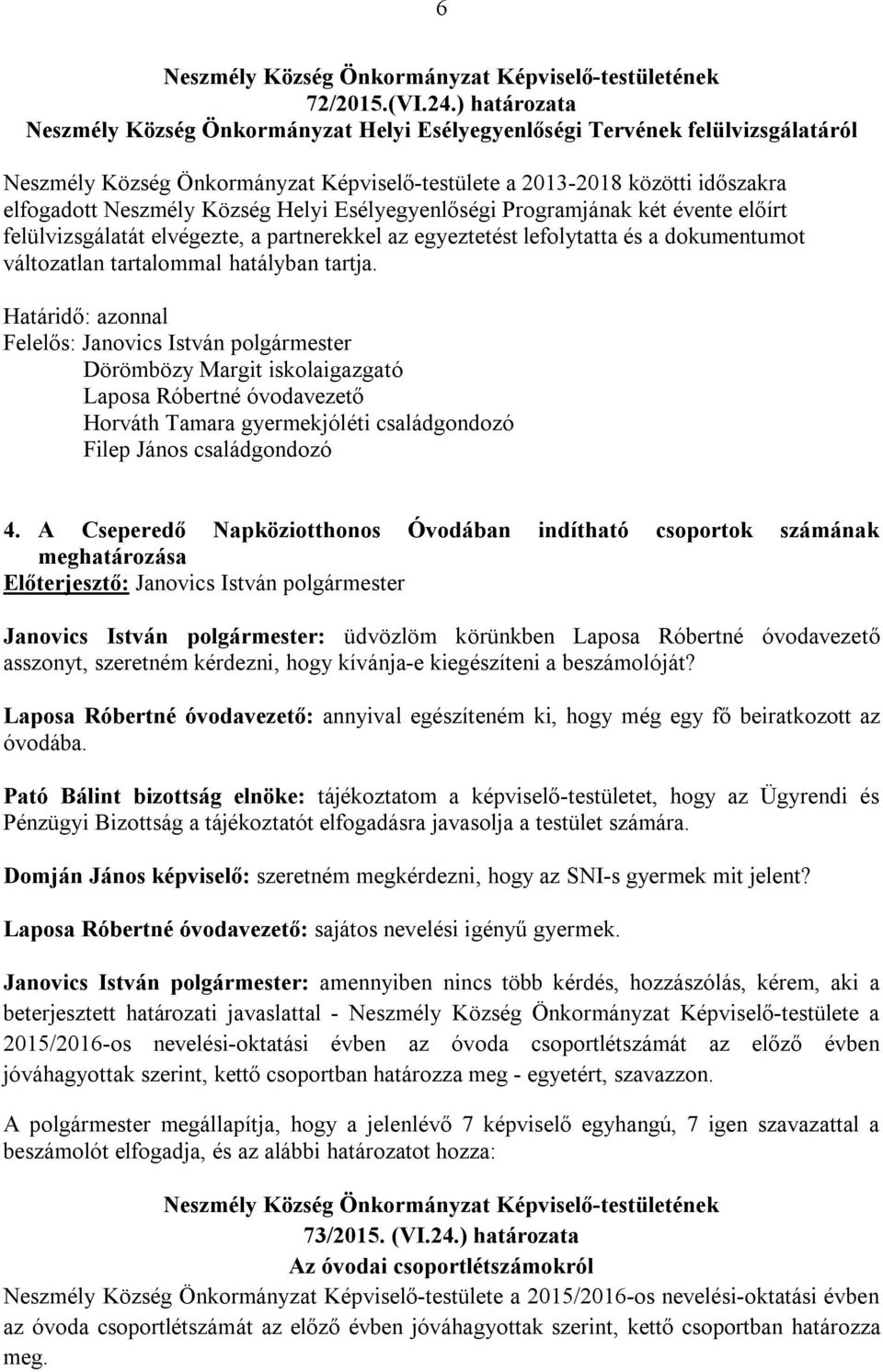 Helyi Esélyegyenlőségi Programjának két évente előírt felülvizsgálatát elvégezte, a partnerekkel az egyeztetést lefolytatta és a dokumentumot változatlan tartalommal hatályban tartja.