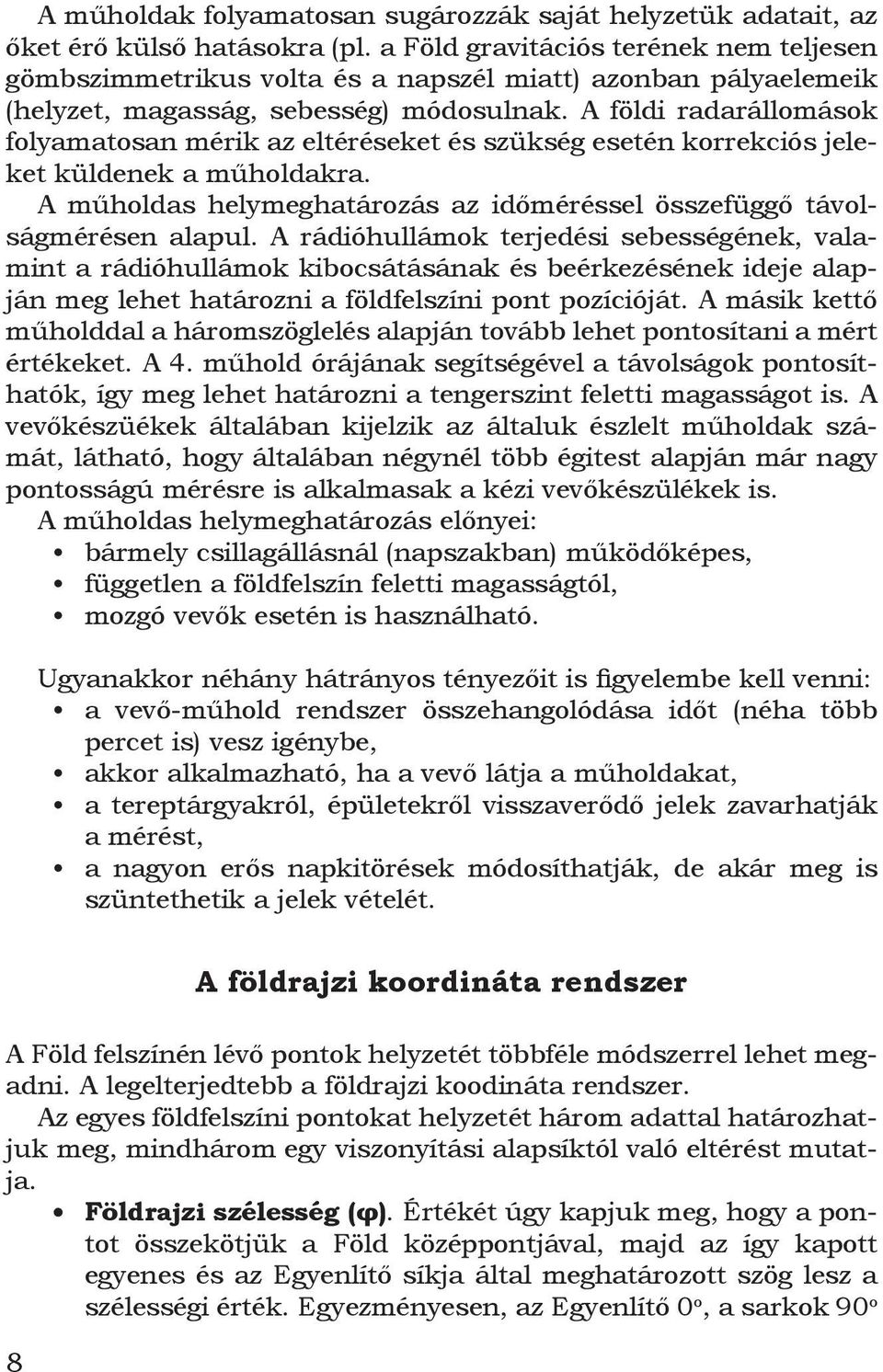 A földi radarállomások folyamatosan mérik az eltéréseket és szükség esetén korrekciós jeleket küldenek a műholdakra. A műholdas helymeghatározás az időméréssel összefüggő távolságmérésen alapul.