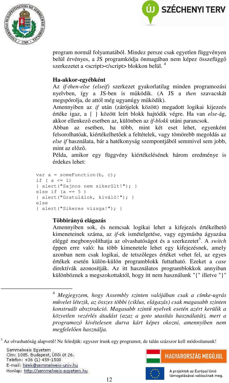 Amennyiben az if után (zárójelek között) megadott logikai kijezeés értéke igaz, a { között leírt blokk hajtódik végre. Ha van else-ág, akkor ellenkező esetben az, különben az if-blokk utáni parancsok.