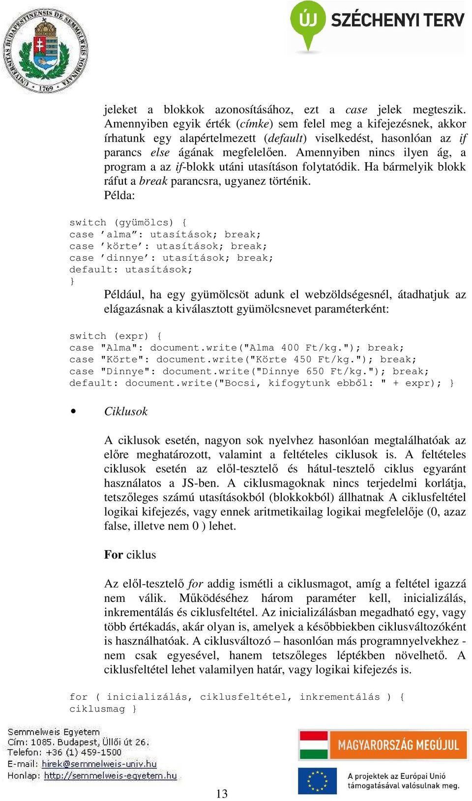 Amennyiben nincs ilyen ág, a program a az if-blokk utáni utasításon folytatódik. Ha bármelyik blokk ráfut a break parancsra, ugyanez történik.