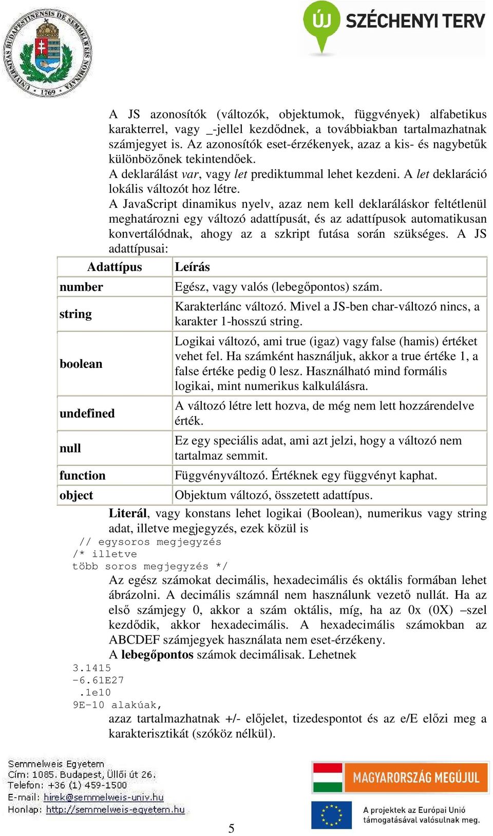 A JavaScript dinamikus nyelv, azaz nem kell deklaráláskor feltétlenül meghatározni egy változó adattípusát, és az adattípusok automatikusan konvertálódnak, ahogy az a szkript futása során szükséges.