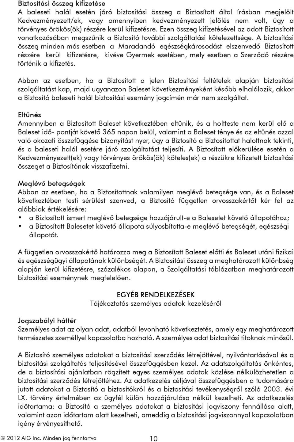 A biztosítási összeg minden más esetben a Maradandó egészségkárosodást elszenvedő Biztosított részére kerül kifizetésre, kivéve Gyermek esetében, mely esetben a Szerződő részére történik a kifizetés.